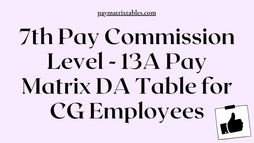 7th Pay Commission Level 13A Pay Matrix DA Table for CG Employees PDF Download